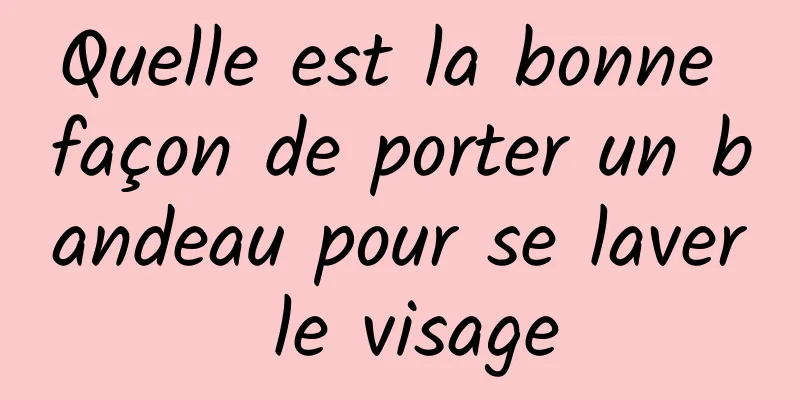 Quelle est la bonne façon de porter un bandeau pour se laver le visage