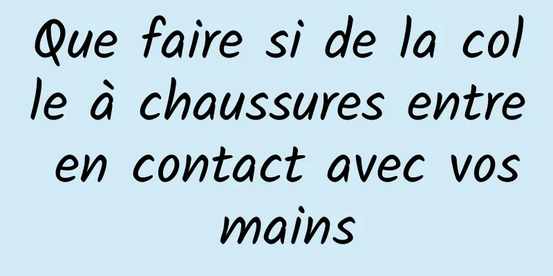 Que faire si de la colle à chaussures entre en contact avec vos mains