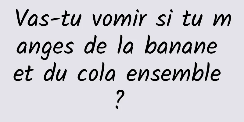 Vas-tu vomir si tu manges de la banane et du cola ensemble ? 