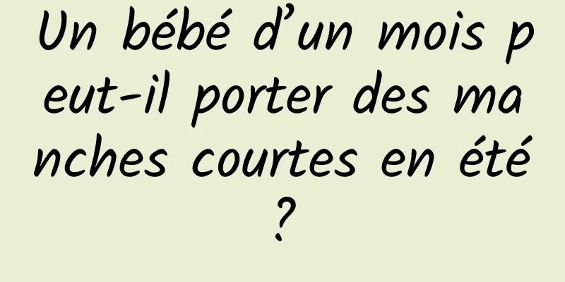 Un bébé d’un mois peut-il porter des manches courtes en été ? 