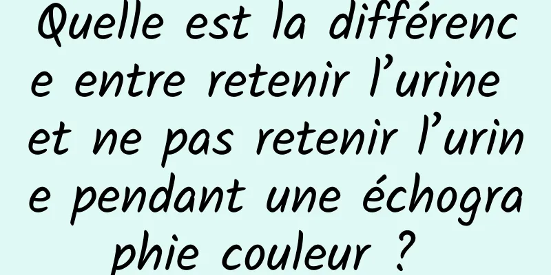 Quelle est la différence entre retenir l’urine et ne pas retenir l’urine pendant une échographie couleur ? 