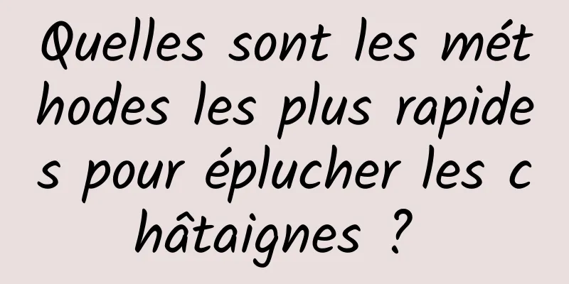 Quelles sont les méthodes les plus rapides pour éplucher les châtaignes ? 