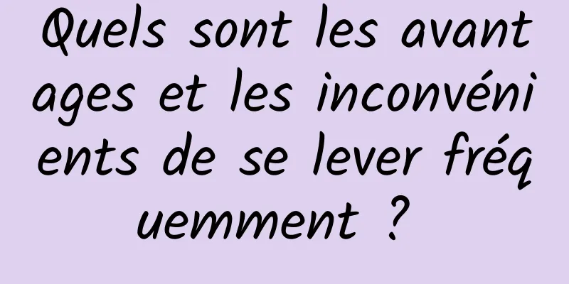 Quels sont les avantages et les inconvénients de se lever fréquemment ? 