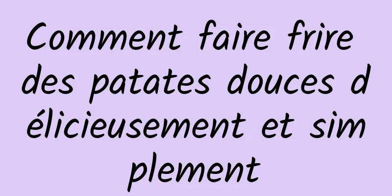 Comment faire frire des patates douces délicieusement et simplement