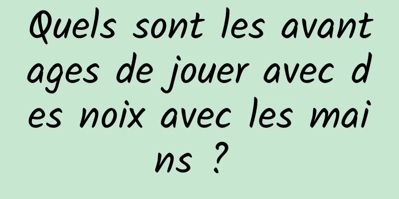 Quels sont les avantages de jouer avec des noix avec les mains ? 