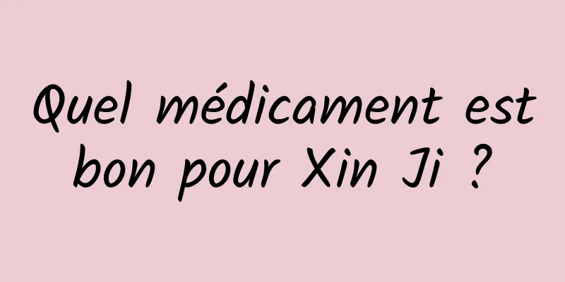 Quel médicament est bon pour Xin Ji ? 