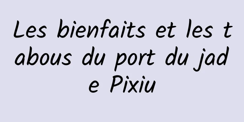 Les bienfaits et les tabous du port du jade Pixiu