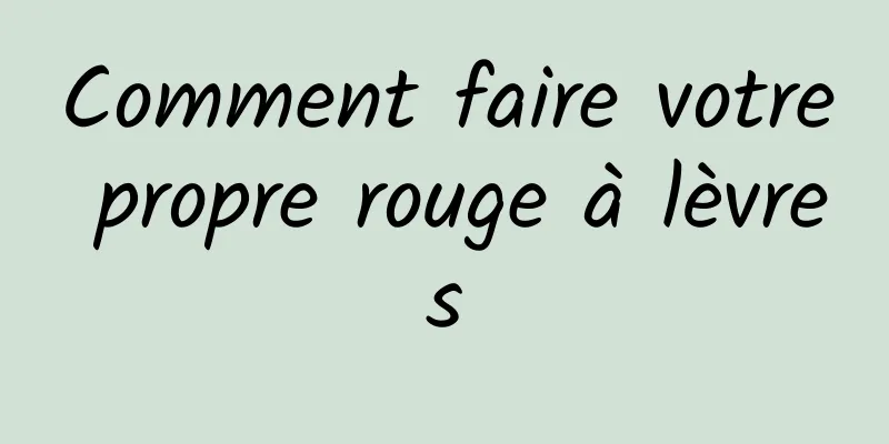 Comment faire votre propre rouge à lèvres