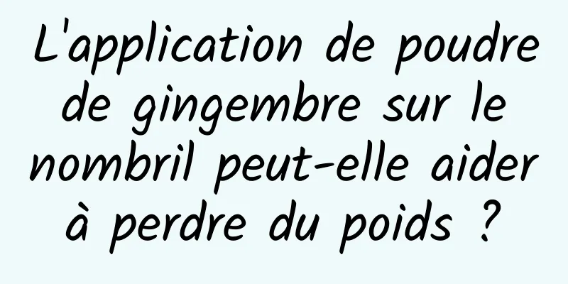 L'application de poudre de gingembre sur le nombril peut-elle aider à perdre du poids ? 