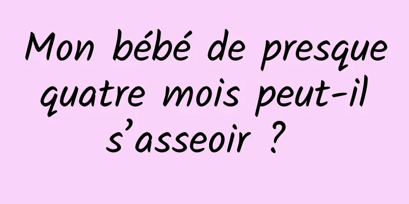 Mon bébé de presque quatre mois peut-il s’asseoir ? 