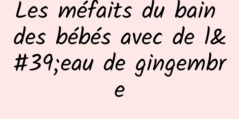 Les méfaits du bain des bébés avec de l'eau de gingembre