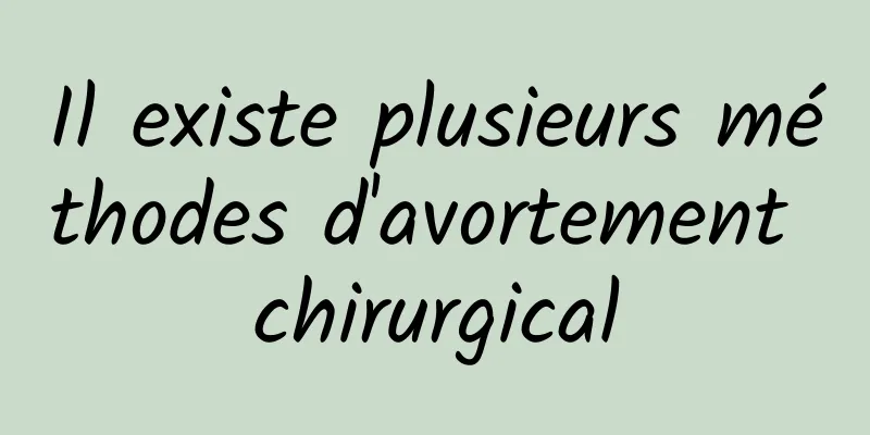 Il existe plusieurs méthodes d'avortement chirurgical