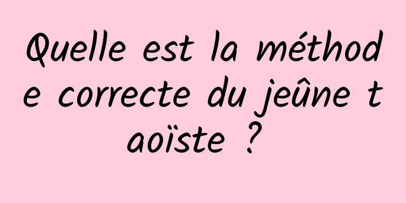 Quelle est la méthode correcte du jeûne taoïste ? 