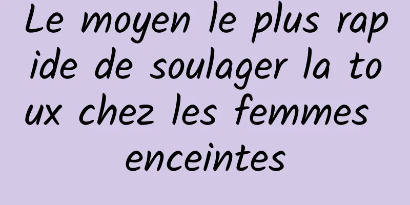 Le moyen le plus rapide de soulager la toux chez les femmes enceintes