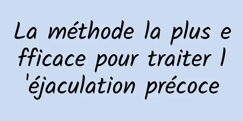 La méthode la plus efficace pour traiter l'éjaculation précoce