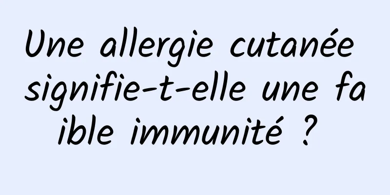 Une allergie cutanée signifie-t-elle une faible immunité ? 