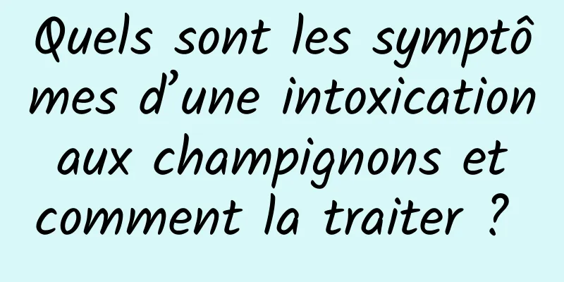 Quels sont les symptômes d’une intoxication aux champignons et comment la traiter ? 