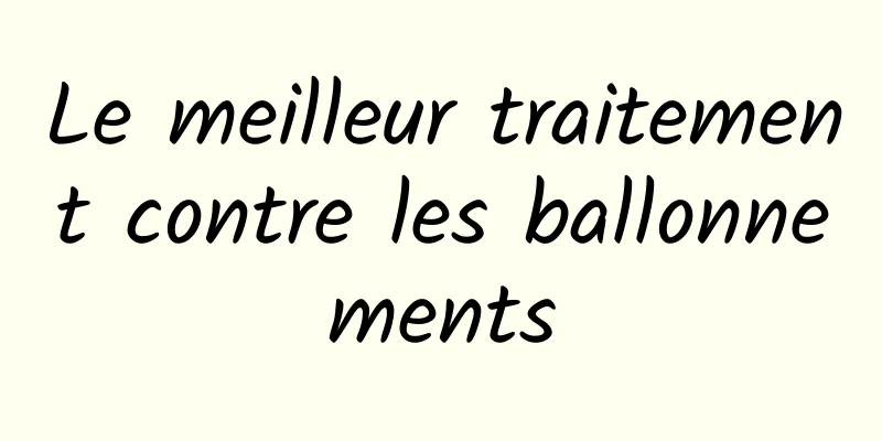 Le meilleur traitement contre les ballonnements