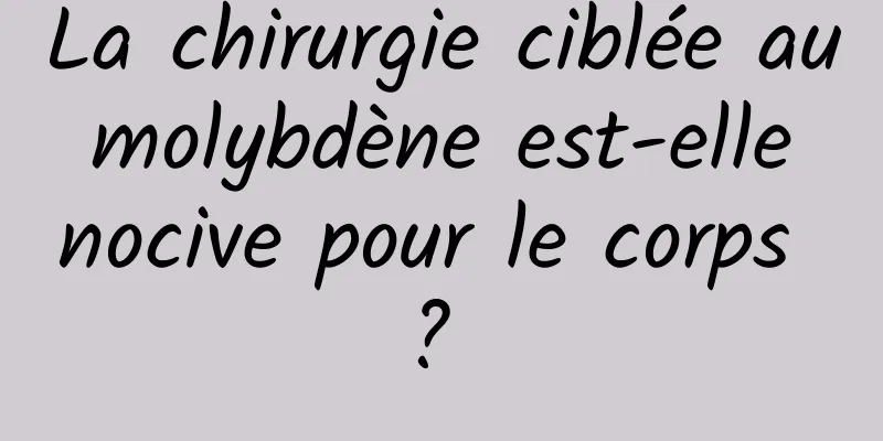 La chirurgie ciblée au molybdène est-elle nocive pour le corps ? 