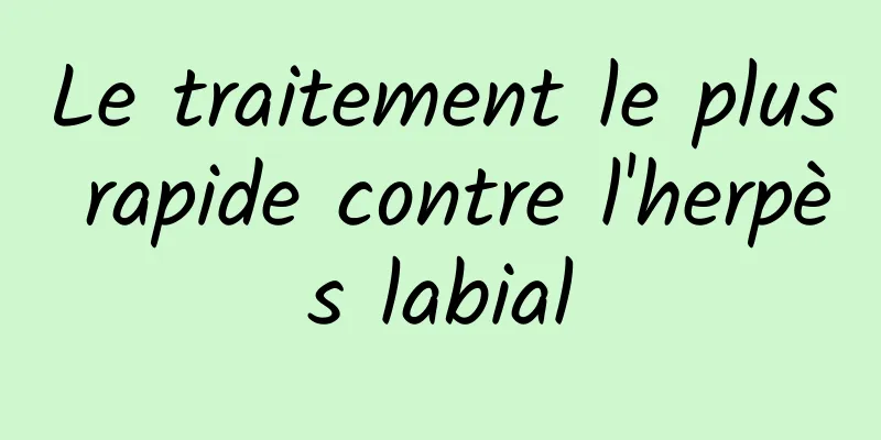 Le traitement le plus rapide contre l'herpès labial