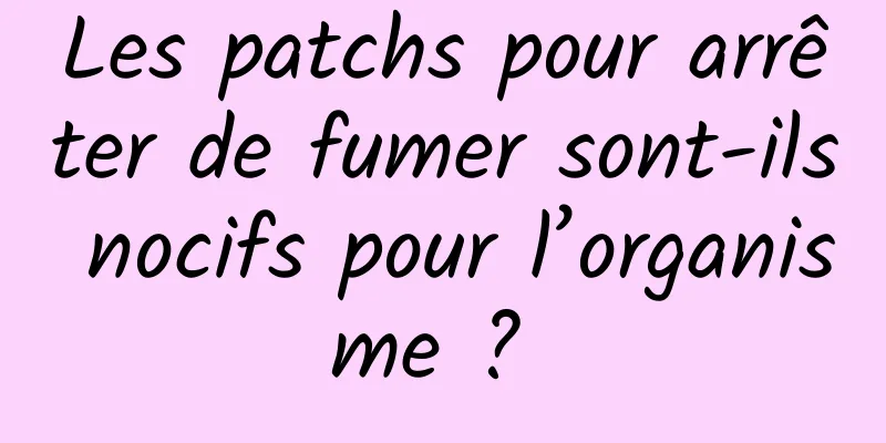 Les patchs pour arrêter de fumer sont-ils nocifs pour l’organisme ? 