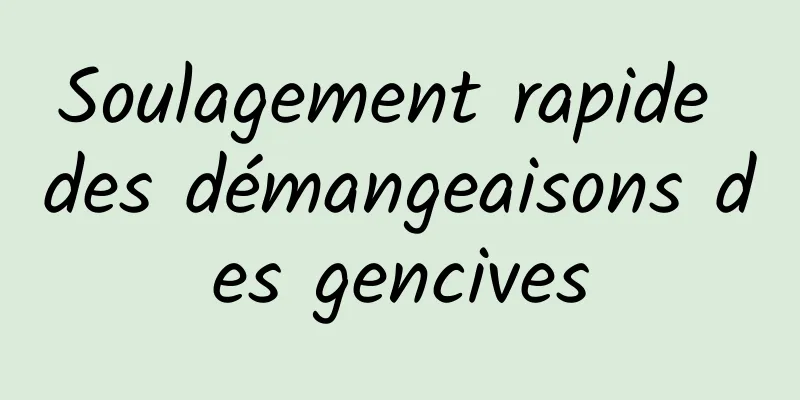 Soulagement rapide des démangeaisons des gencives