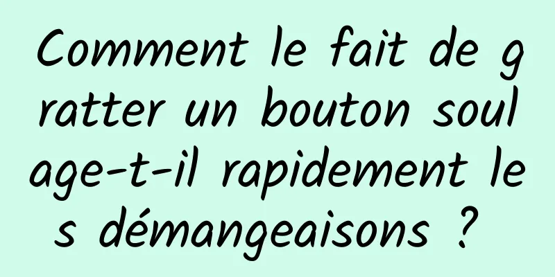 Comment le fait de gratter un bouton soulage-t-il rapidement les démangeaisons ? 