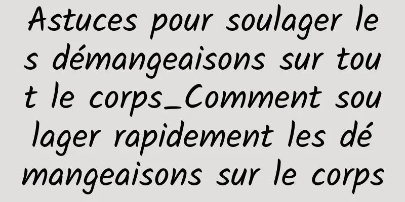 Astuces pour soulager les démangeaisons sur tout le corps_Comment soulager rapidement les démangeaisons sur le corps