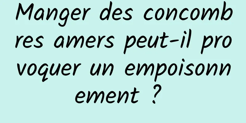 Manger des concombres amers peut-il provoquer un empoisonnement ? 