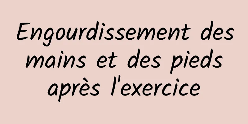 Engourdissement des mains et des pieds après l'exercice