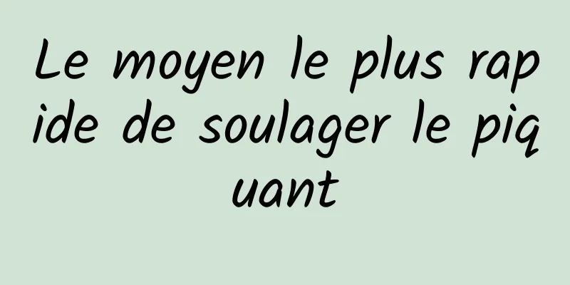 Le moyen le plus rapide de soulager le piquant