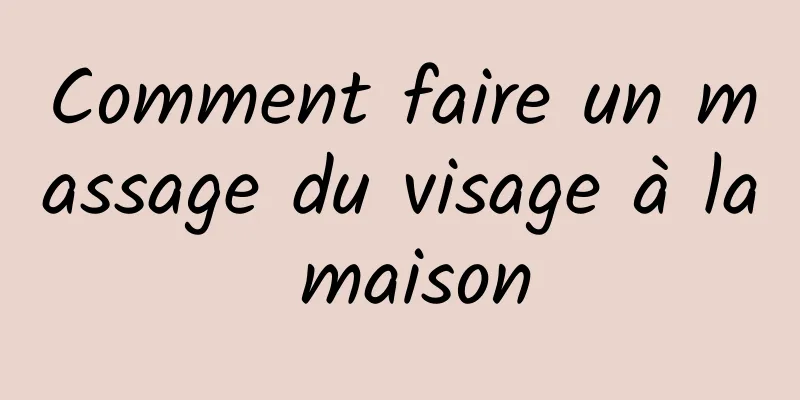 Comment faire un massage du visage à la maison