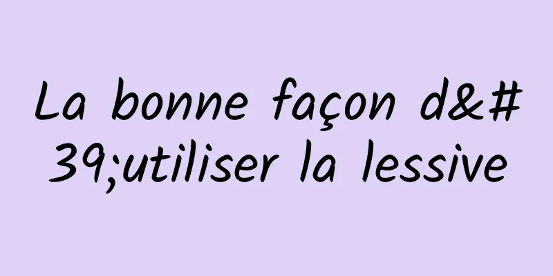 La bonne façon d'utiliser la lessive