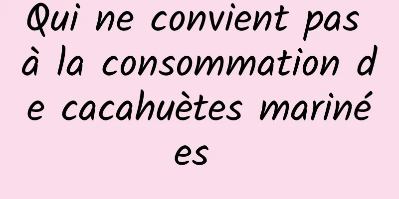 Qui ne convient pas à la consommation de cacahuètes marinées 