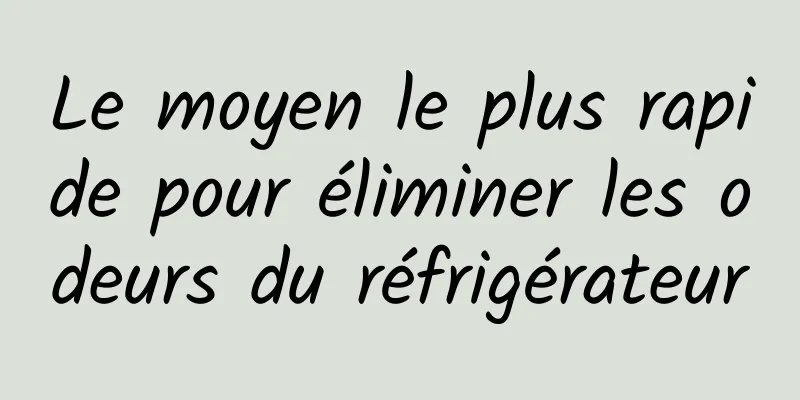 Le moyen le plus rapide pour éliminer les odeurs du réfrigérateur