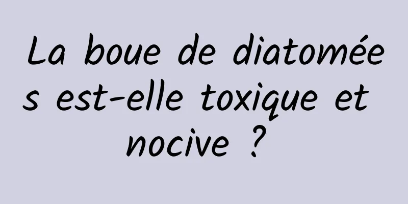 La boue de diatomées est-elle toxique et nocive ? 