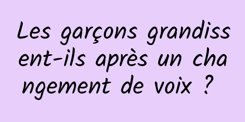 Les garçons grandissent-ils après un changement de voix ? 