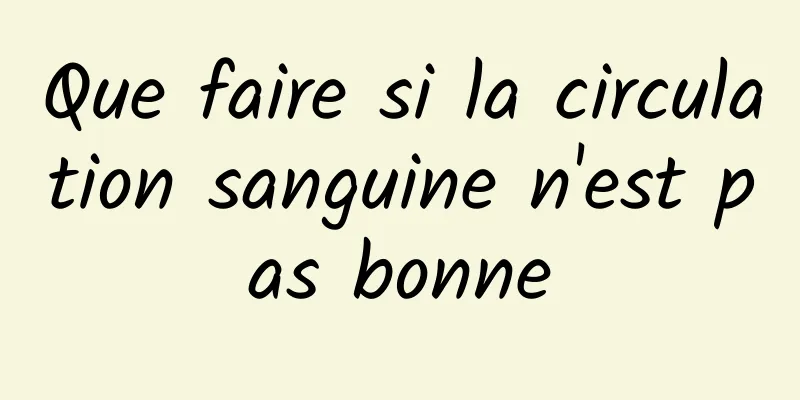 Que faire si la circulation sanguine n'est pas bonne