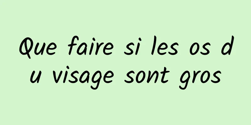 Que faire si les os du visage sont gros