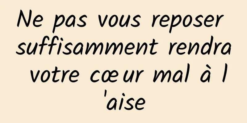 Ne pas vous reposer suffisamment rendra votre cœur mal à l'aise