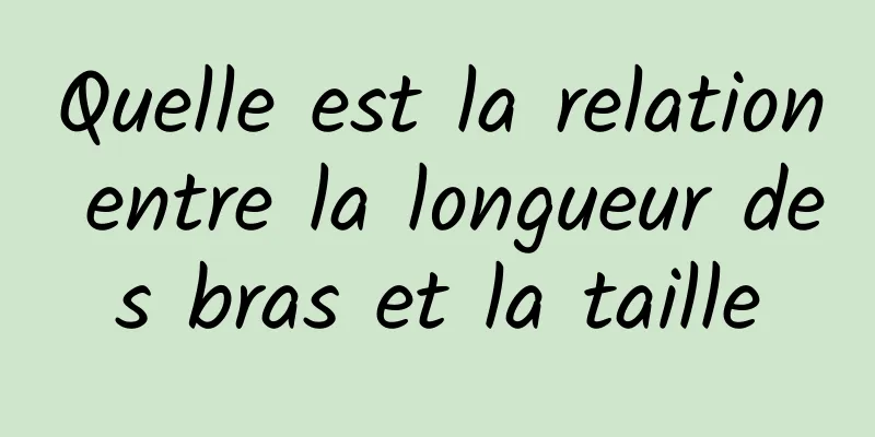 Quelle est la relation entre la longueur des bras et la taille