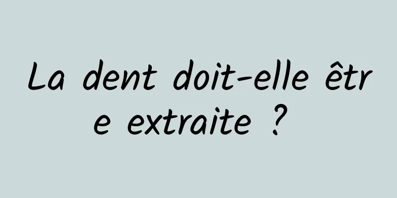 La dent doit-elle être extraite ? 