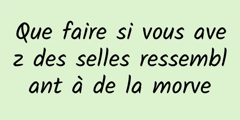 Que faire si vous avez des selles ressemblant à de la morve