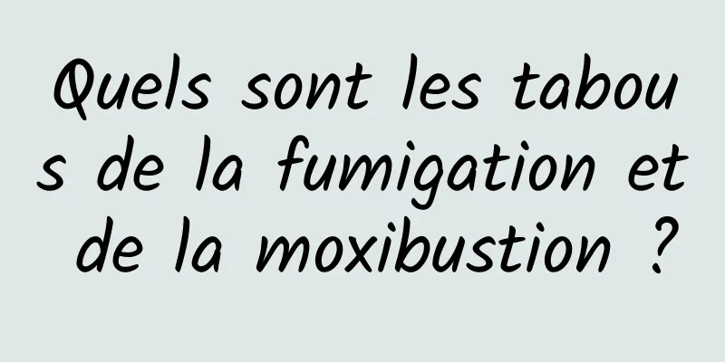 Quels sont les tabous de la fumigation et de la moxibustion ?