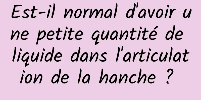 Est-il normal d'avoir une petite quantité de liquide dans l'articulation de la hanche ? 