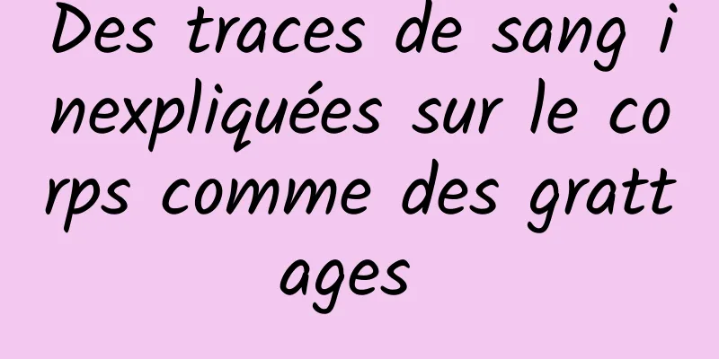 Des traces de sang inexpliquées sur le corps comme des grattages 