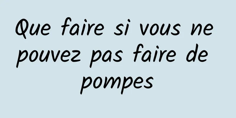 Que faire si vous ne pouvez pas faire de pompes