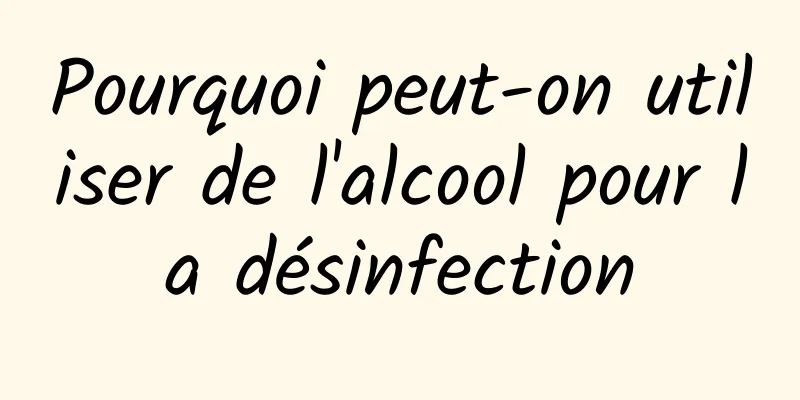 Pourquoi peut-on utiliser de l'alcool pour la désinfection