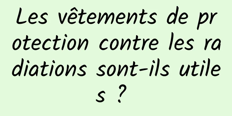 Les vêtements de protection contre les radiations sont-ils utiles ? 