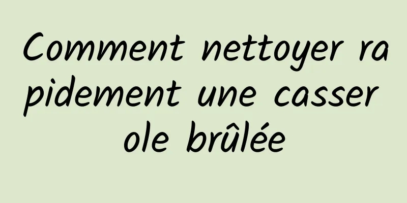 Comment nettoyer rapidement une casserole brûlée